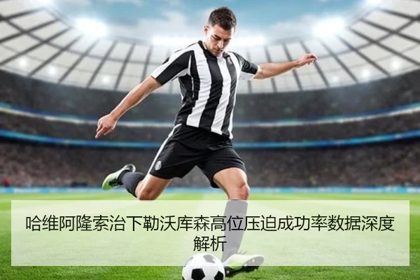 哈维阿隆索治下勒沃库森高位压迫成功率数据深度解析