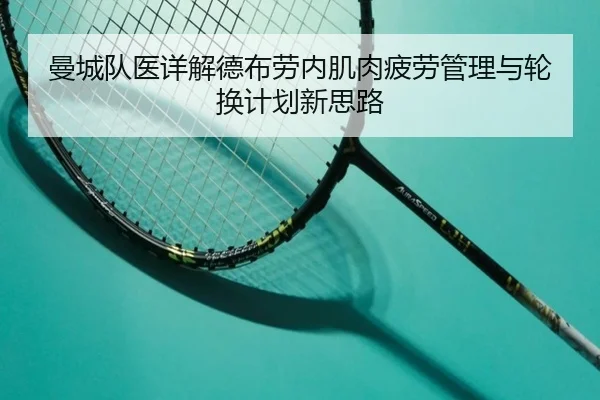曼城队医详解德布劳内肌肉疲劳管理与轮换计划新思路