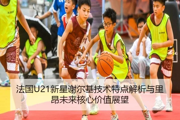 法国U21新星谢尔基技术特点解析与里昂未来核心价值展望