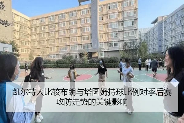 凯尔特人比较布朗与塔图姆持球比例对季后赛攻防走势的关键影响
