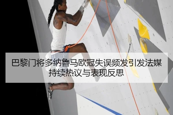 巴黎门将多纳鲁马欧冠失误频发引发法媒持续热议与表现反思