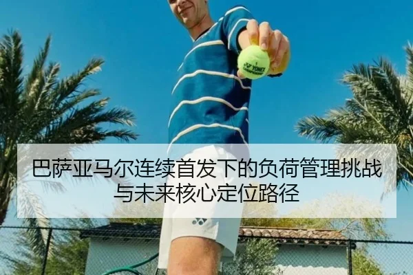 巴萨亚马尔连续首发下的负荷管理挑战与未来核心定位路径