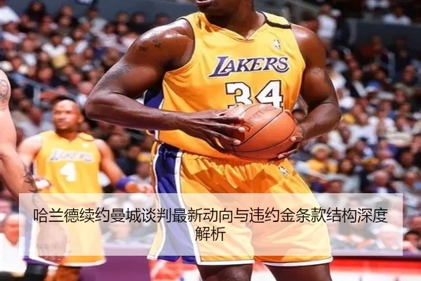 哈兰德续约曼城谈判最新动向与违约金条款结构深度解析