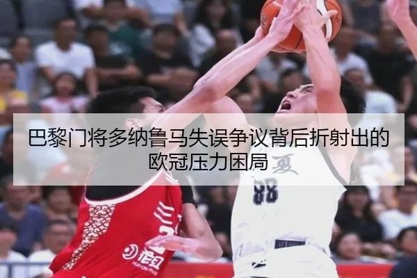 巴黎门将多纳鲁马失误争议背后折射出的欧冠压力困局