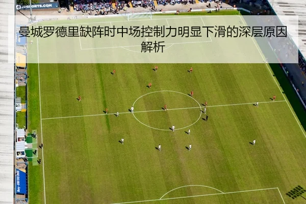 曼城罗德里缺阵时中场控制力明显下滑的深层原因解析
