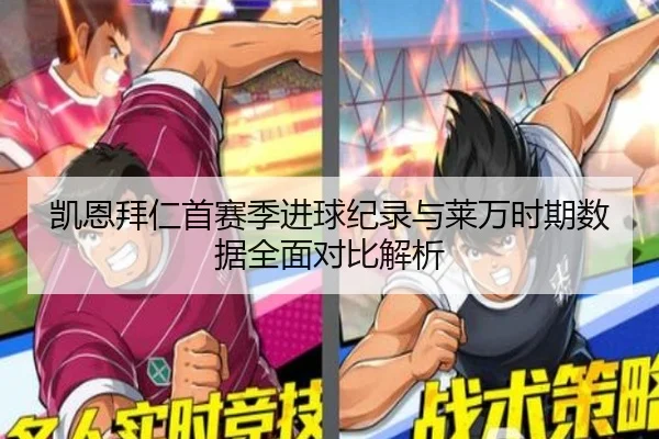 凯恩拜仁首赛季进球纪录与莱万时期数据全面对比解析